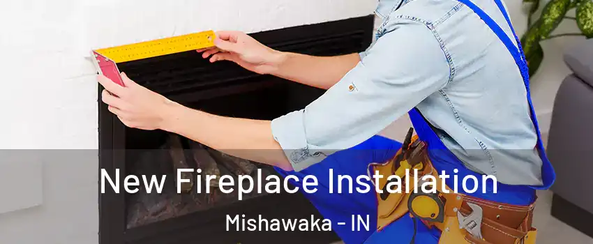 New Fireplace Installation Mishawaka - IN